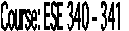 Course: ESE 340 - 341 